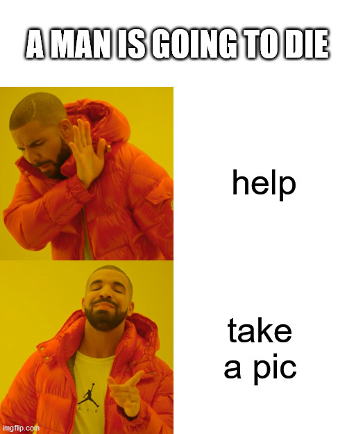 Drake Hotline Bling Meme | help take a pic A MAN IS GOING TO DIE | image tagged in memes,drake hotline bling | made w/ Imgflip meme maker