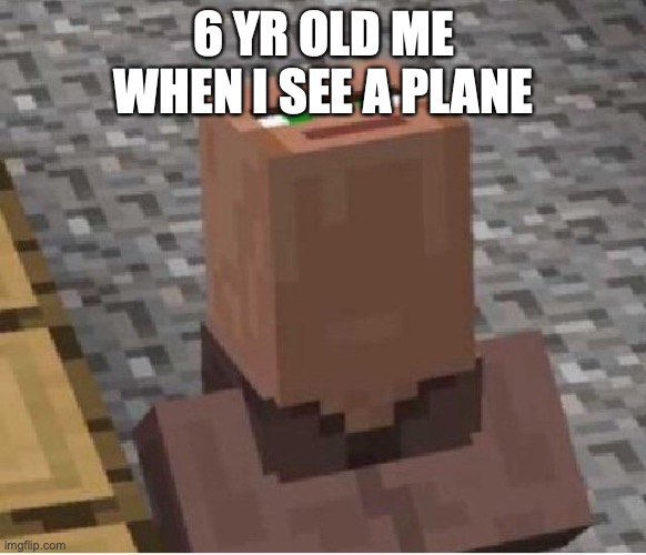 Minecraft Villager Looking Up | 6 YR OLD ME WHEN I SEE A PLANE | image tagged in minecraft villager looking up | made w/ Imgflip meme maker