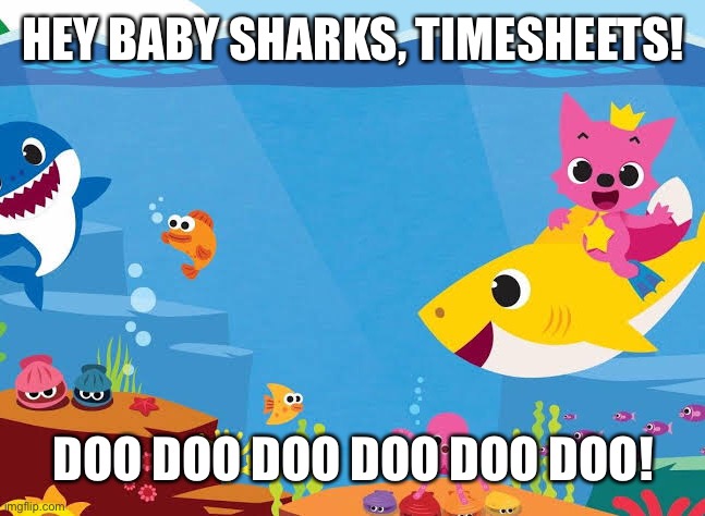 Baby Shark Timesheet Reminder | HEY BABY SHARKS, TIMESHEETS! DOO DOO DOO DOO DOO DOO! | image tagged in baby shark timesheet reminder,timesheet meme,funny meme | made w/ Imgflip meme maker