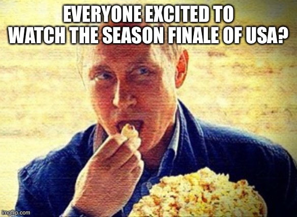 Putin Eating Popcorn | EVERYONE EXCITED TO WATCH THE SEASON FINALE OF USA? | image tagged in putin eating popcorn | made w/ Imgflip meme maker