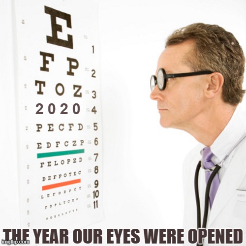 2020 | 2 0 2 0; THE YEAR OUR EYES WERE OPENED | image tagged in 2020 memes,the year our eyes were opened memes | made w/ Imgflip meme maker