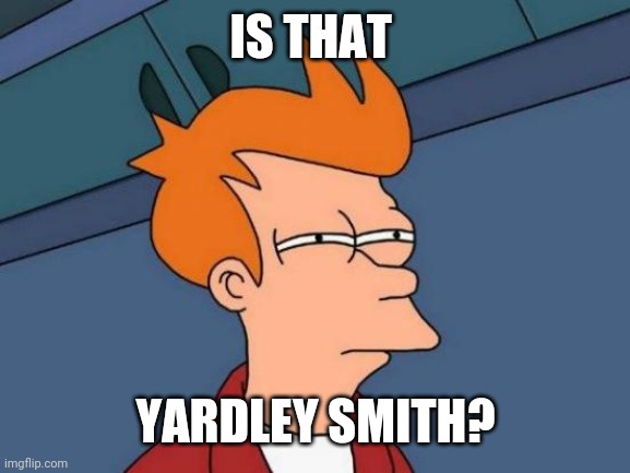 Futurama Fry Meme | IS THAT YARDLEY SMITH? | image tagged in memes,futurama fry | made w/ Imgflip meme maker