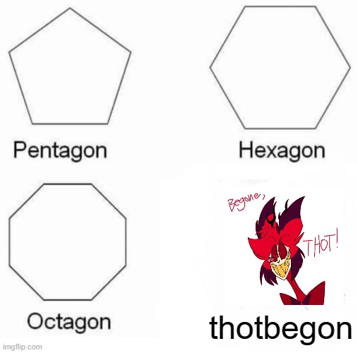BEGONE THOT | thotbegon | image tagged in memes,pentagon hexagon octagon | made w/ Imgflip meme maker