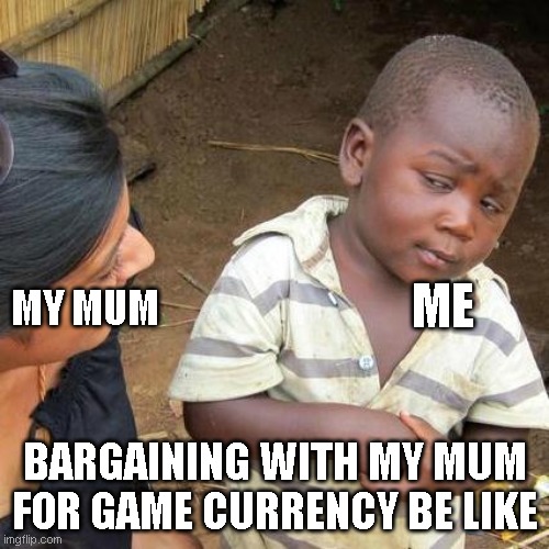 Third World Skeptical Kid | MY MUM; ME; BARGAINING WITH MY MUM FOR GAME CURRENCY BE LIKE | image tagged in memes,third world skeptical kid | made w/ Imgflip meme maker