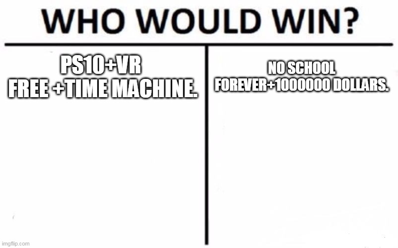 Who Would Win? Meme | PS10+VR 
FREE +TIME MACHINE. NO SCHOOL FOREVER+1000000 DOLLARS. | image tagged in memes,who would win | made w/ Imgflip meme maker