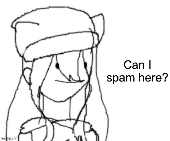 . | Can I spam here? | image tagged in shiyu has something to say ver two | made w/ Imgflip meme maker