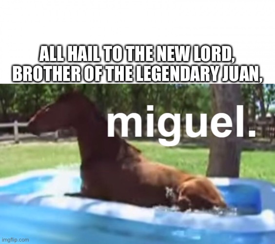 Miguel | ALL HAIL TO THE NEW LORD, BROTHER OF THE LEGENDARY JUAN, | image tagged in memes,juan,horse,pool,bruh,bruh moment | made w/ Imgflip meme maker