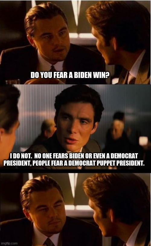Land of the Free, home of the brave | DO YOU FEAR A BIDEN WIN? I DO NOT.  NO ONE FEARS BIDEN OR EVEN A DEMOCRAT PRESIDENT, PEOPLE FEAR A DEMOCRAT PUPPET PRESIDENT. | image tagged in memes,inception,never biden,no puppet president,land of the free,home of the brave | made w/ Imgflip meme maker