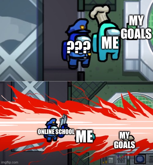Lol | MY GOALS; ??? ME; ME; ONLINE SCHOOL; MY GOALS | image tagged in among us kill | made w/ Imgflip meme maker