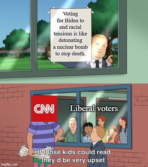 If those kids could read they'd be very upset | Voting for Biden to end racial tensions is like detonating a nuclear bomb to stop death. Liberal voters | image tagged in if those kids could read they'd be very upset | made w/ Imgflip meme maker