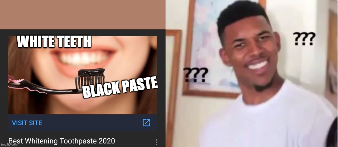 Toothpaste Confusion | WHITE TEETH; BLACK PASTE | image tagged in black toothpaste whitening 2020,brushing teeth,memes,confusing | made w/ Imgflip meme maker