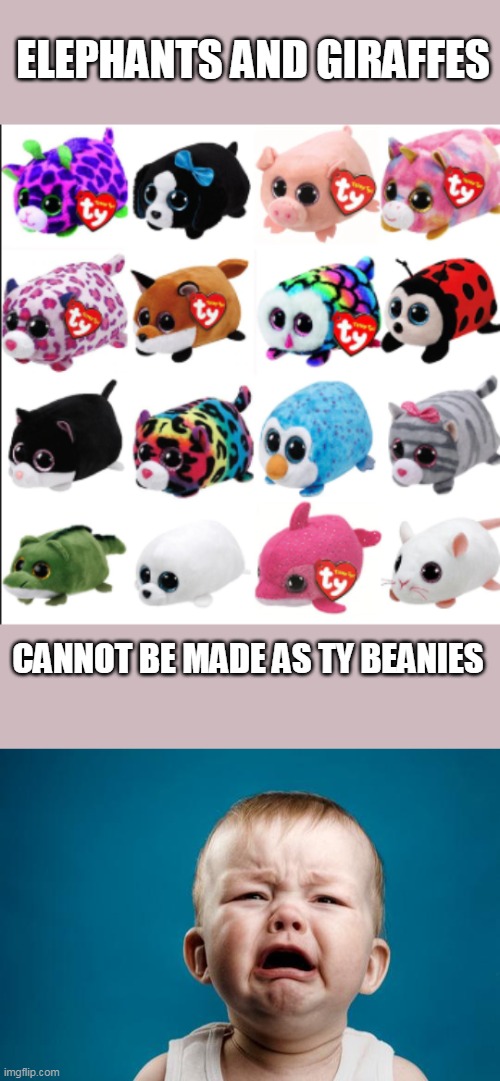 Plushies | ELEPHANTS AND GIRAFFES; CANNOT BE MADE AS TY BEANIES | image tagged in team beanie,baby crying,memes,plush | made w/ Imgflip meme maker
