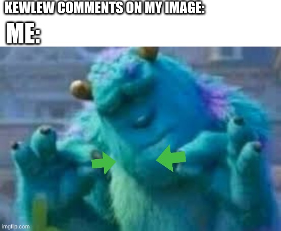 KEWLEW COMMENTS ON MY IMAGE: ME: | made w/ Imgflip meme maker