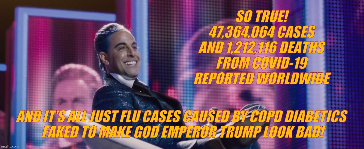 Hunger Games - Caesar Flickerman (Stanley Tucci) | SO TRUE! 47,364,064 CASES AND 1,212,116 DEATHS FROM COVID-19 REPORTED WORLDWIDE AND IT'S ALL JUST FLU CASES CAUSED BY COPD DIABETICS 
  FAKE | image tagged in hunger games - caesar flickerman stanley tucci | made w/ Imgflip meme maker