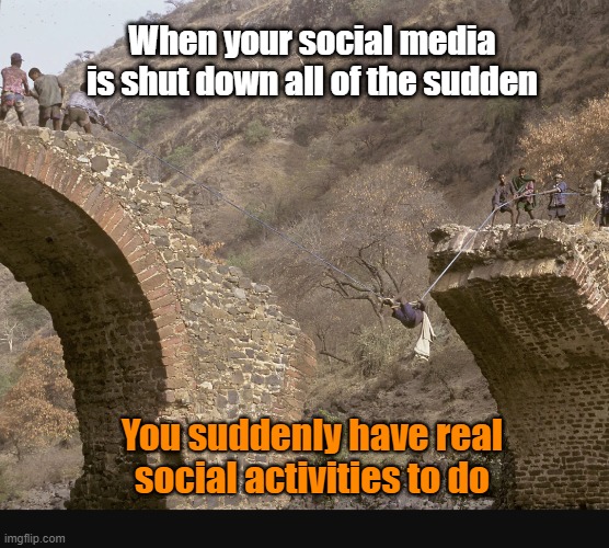 Bridge of Social Activity | When your social media is shut down all of the sudden; You suddenly have real social activities to do | image tagged in ethiopian bridge | made w/ Imgflip meme maker
