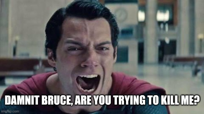 Superman shout | DAMNIT BRUCE, ARE YOU TRYING TO KILL ME? | image tagged in superman shout | made w/ Imgflip meme maker