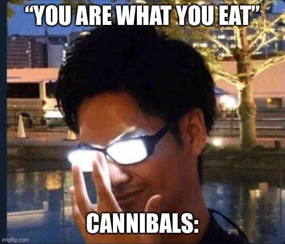 Anime glasses | “YOU ARE WHAT YOU EAT”; CANNIBALS: | image tagged in anime glasses,memes,funny,cannibalism,cannibal,stop reading the tags | made w/ Imgflip meme maker