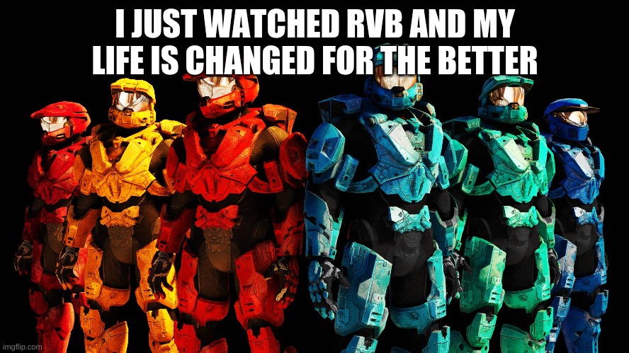 Red vs Blue lineup | I JUST WATCHED RVB AND MY LIFE IS CHANGED FOR THE BETTER | image tagged in red vs blue lineup | made w/ Imgflip meme maker