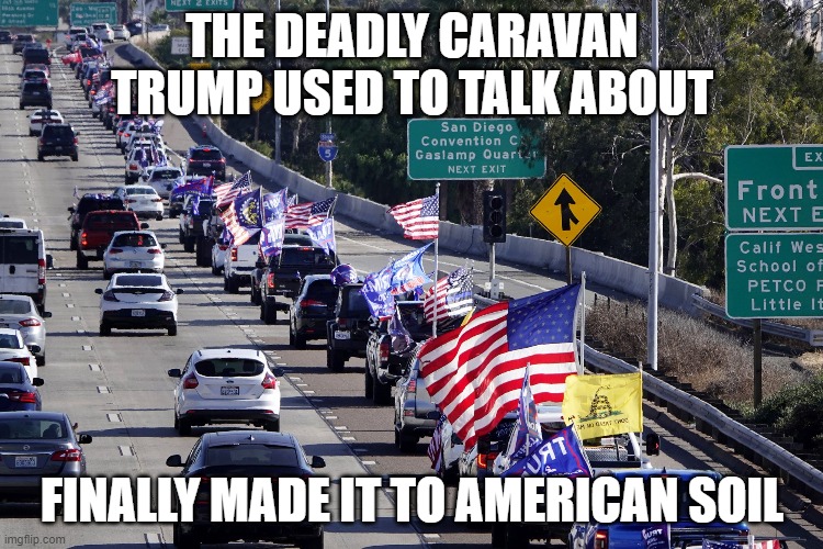 Trump Caravan | THE DEADLY CARAVAN TRUMP USED TO TALK ABOUT; FINALLY MADE IT TO AMERICAN SOIL | image tagged in trump caravan | made w/ Imgflip meme maker