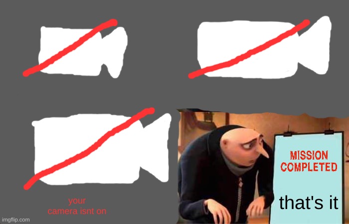 this is the upgraded veirsion of gru's camera isnt on | your camera isnt on; that's it | image tagged in memes,gru's plan | made w/ Imgflip meme maker