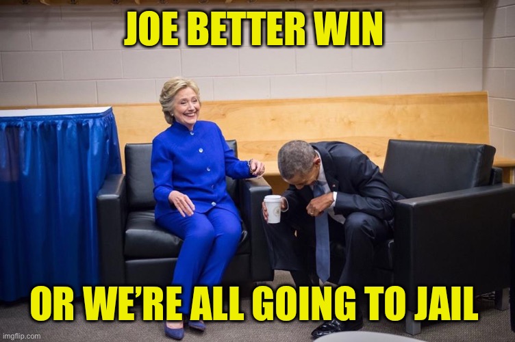 Hillary Obama Laugh | JOE BETTER WIN; OR WE’RE ALL GOING TO JAIL | image tagged in hillary obama laugh | made w/ Imgflip meme maker