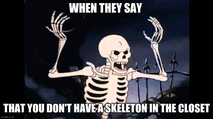 Spooky Skeleton | WHEN THEY SAY; THAT YOU DON'T HAVE A SKELETON IN THE CLOSET | image tagged in spooky skeleton,spooktober | made w/ Imgflip meme maker