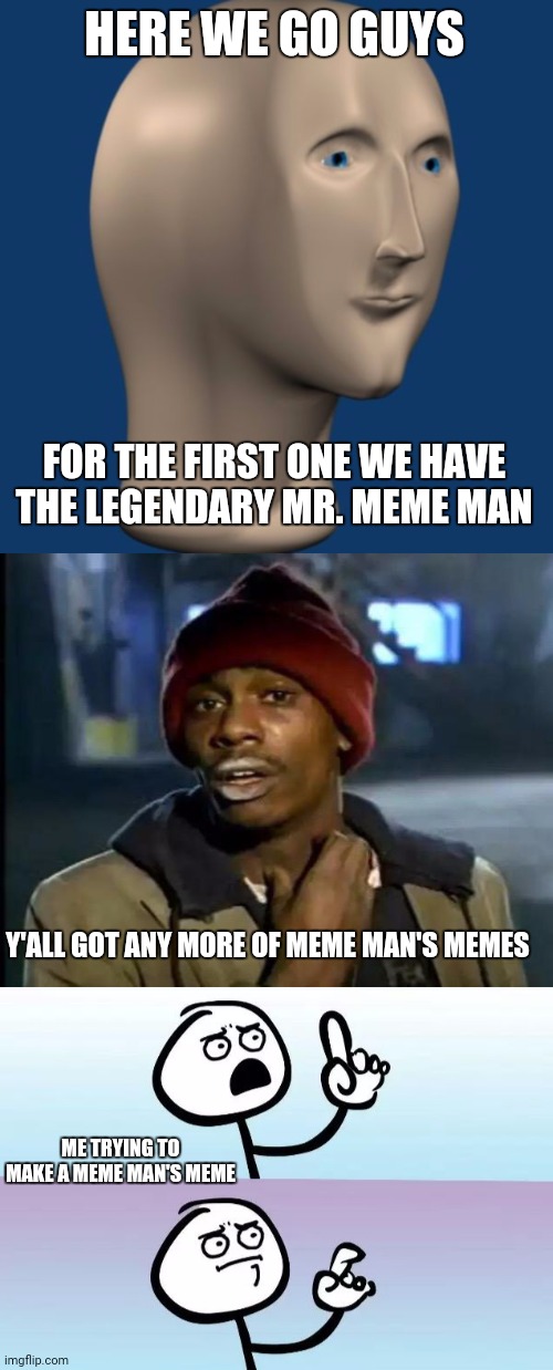 Welcome to the journey of meme episode 1 | HERE WE GO GUYS; FOR THE FIRST ONE WE HAVE THE LEGENDARY MR. MEME MAN; Y'ALL GOT ANY MORE OF MEME MAN'S MEMES; ME TRYING TO MAKE A MEME MAN'S MEME | image tagged in meme man,memes,y'all got any more of that,speechless stickman | made w/ Imgflip meme maker