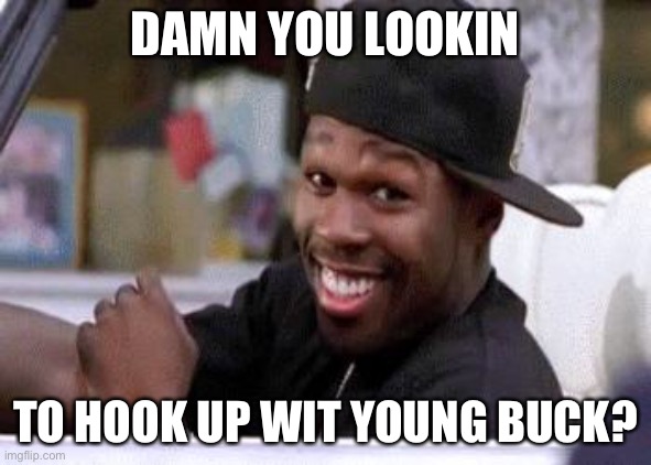 50 CENT DAMN HOMIE!! | DAMN YOU LOOKIN TO HOOK UP WIT YOUNG BUCK? | image tagged in 50 cent damn homie | made w/ Imgflip meme maker