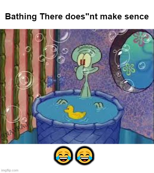 sponge bob square pants | Bathing There does"nt make sence; @NAVRAJ; 😂😂 | image tagged in memes,funny,bathroom | made w/ Imgflip meme maker