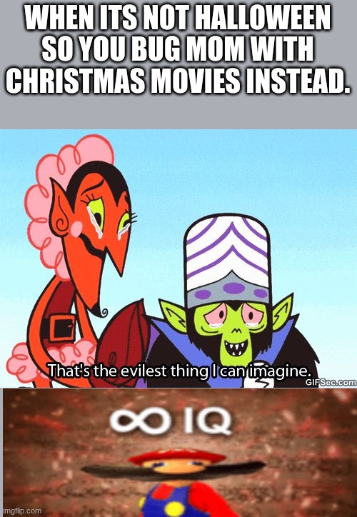 That's the evilest thing I can imagine | WHEN ITS NOT HALLOWEEN SO YOU BUG MOM WITH CHRISTMAS MOVIES INSTEAD. | image tagged in that's the evilest thing i can imagine | made w/ Imgflip meme maker