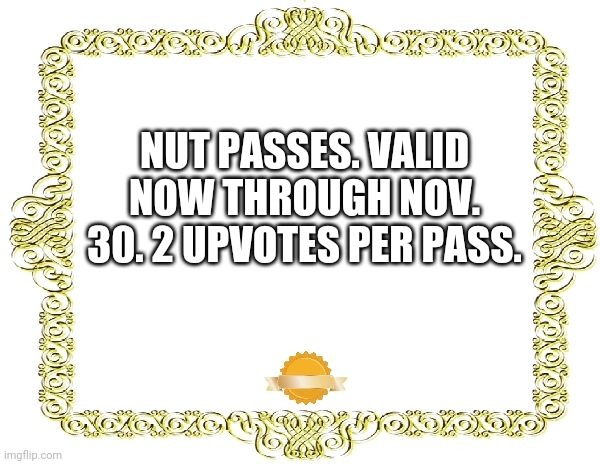Blank Certificate | NUT PASSES. VALID NOW THROUGH NOV. 30. 2 UPVOTES PER PASS. | image tagged in blank certificate | made w/ Imgflip meme maker