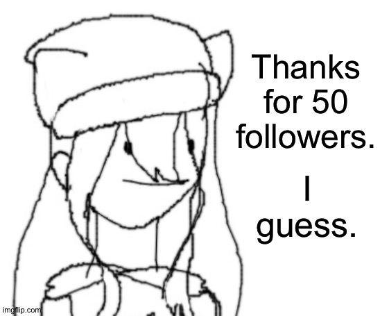 . | Thanks for 50 followers. I guess. | image tagged in shiyu has something to say ver two | made w/ Imgflip meme maker