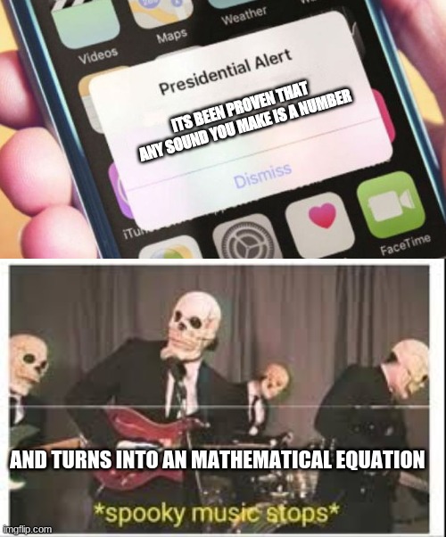 Presidential Spooks Meme | ITS BEEN PROVEN THAT ANY SOUND YOU MAKE IS A NUMBER; AND TURNS INTO AN MATHEMATICAL EQUATION | image tagged in memes,presidential alert,spooky music stops | made w/ Imgflip meme maker