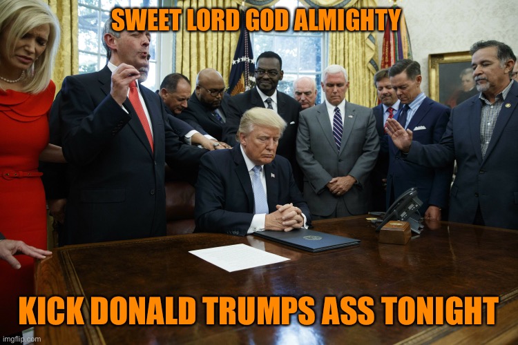 Sweet lord, baby Jesus, heaven above, destroy Trump with big Democratic numbers tonight | SWEET LORD GOD ALMIGHTY; KICK DONALD TRUMPS ASS TONIGHT | image tagged in donald trump,orange,loser,election 2020,joe biden,winner | made w/ Imgflip meme maker