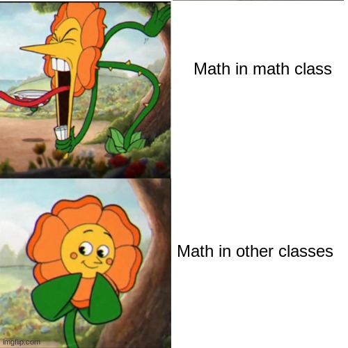 Cuphead Flower | Math in math class; Math in other classes | image tagged in cuphead flower | made w/ Imgflip meme maker