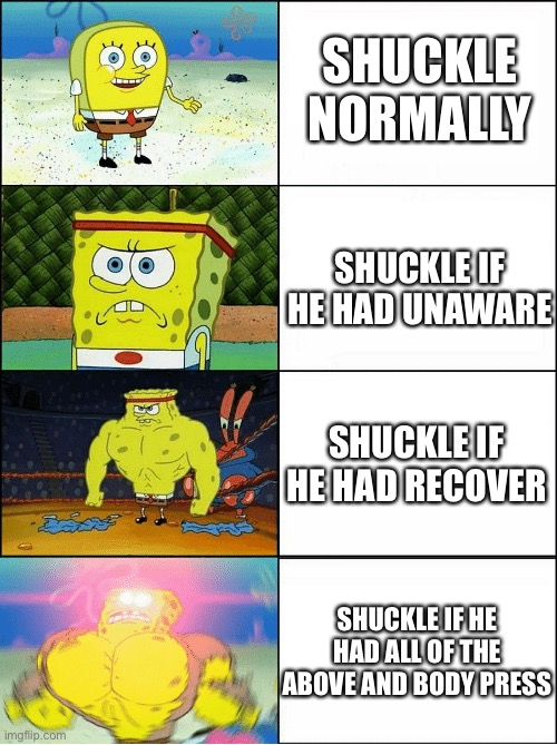 Shuckle could be OP | SHUCKLE NORMALLY; SHUCKLE IF HE HAD UNAWARE; SHUCKLE IF HE HAD RECOVER; SHUCKLE IF HE HAD ALL OF THE ABOVE AND BODY PRESS | image tagged in sponge finna commit muder | made w/ Imgflip meme maker