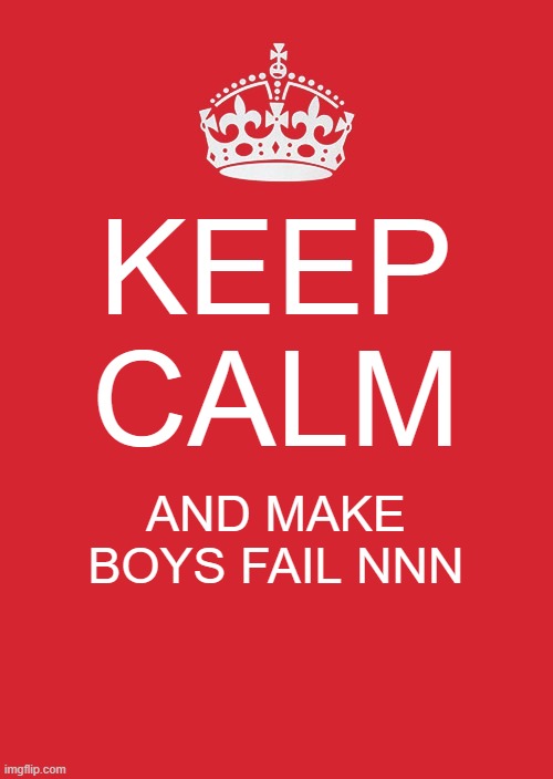 Heck yeah my peeps... | KEEP CALM; AND MAKE BOYS FAIL NNN | image tagged in memes,keep calm and carry on red,hell yeah,lol | made w/ Imgflip meme maker