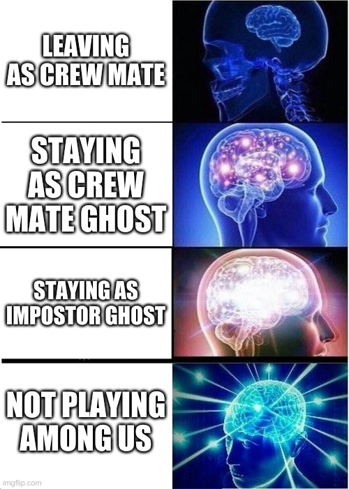 Expanding Brain | LEAVING AS CREW MATE; STAYING AS CREW MATE GHOST; STAYING AS IMPOSTOR GHOST; NOT PLAYING AMONG US | image tagged in memes,expanding brain | made w/ Imgflip meme maker