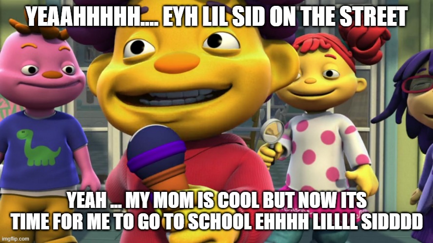 lil sid | YEAAHHHHH.... EYH LIL SID ON THE STREET; YEAH ... MY MOM IS COOL BUT NOW ITS TIME FOR ME TO GO TO SCHOOL EHHHH LILLLL SIDDDD | image tagged in rap | made w/ Imgflip meme maker