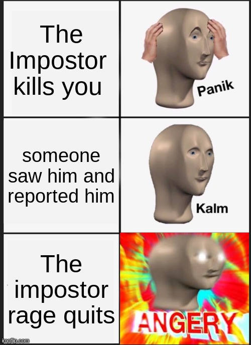 this is so true | The Impostor  kills you; someone saw him and reported him; The impostor rage quits | image tagged in memes,panik kalm panik,among us,gaming,funny | made w/ Imgflip meme maker