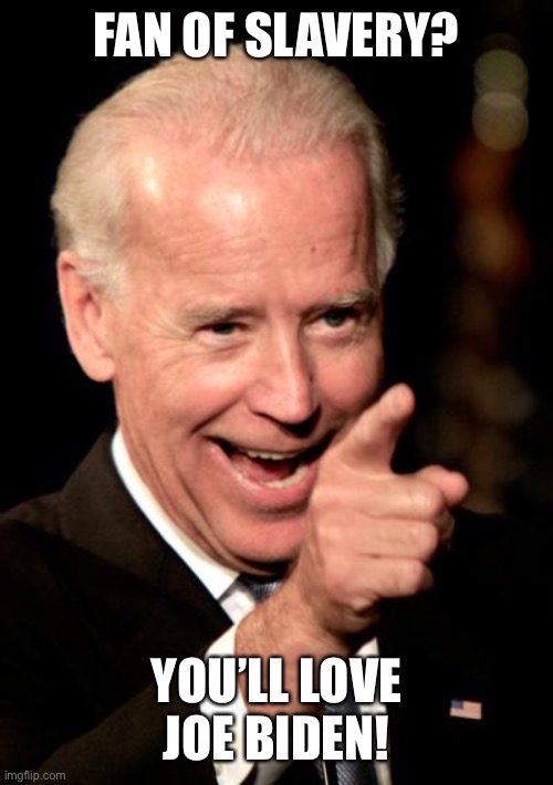Smilin Biden | FAN OF SLAVERY? YOU’LL LOVE JOE BIDEN! | image tagged in memes,smilin biden | made w/ Imgflip meme maker