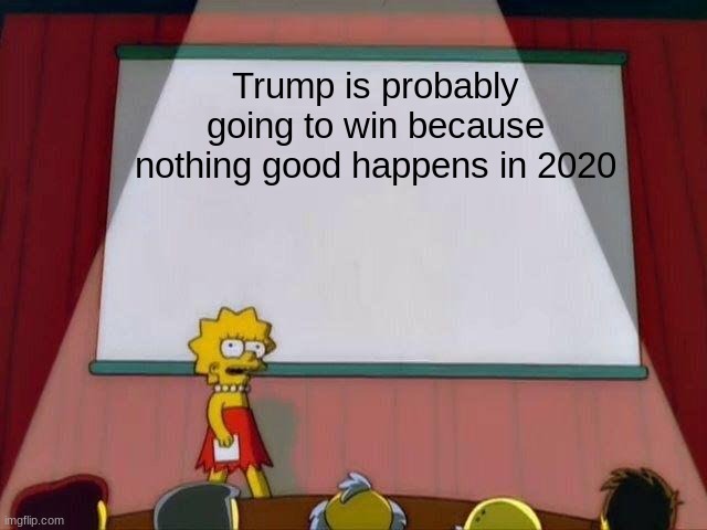 Lisa Simpson's Presentation | Trump is probably going to win because nothing good happens in 2020 | image tagged in lisa simpson's presentation | made w/ Imgflip meme maker