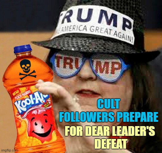 Jonestown II | CULT FOLLOWERS PREPARE; FOR DEAR LEADER'S 
DEFEAT | image tagged in donald trump you're fired,trump supporters,kool kid klan,cyanide and happiness,election 2020,cult | made w/ Imgflip meme maker