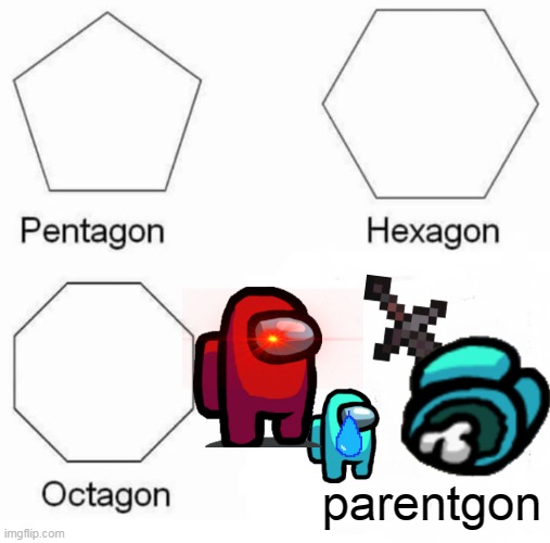 sad... | parentgon | image tagged in memes,pentagon hexagon octagon | made w/ Imgflip meme maker