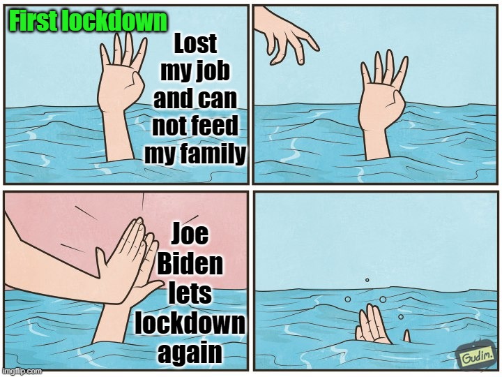 Joe Biden is a disaster | First lockdown; Lost my job and can not feed my family; Joe Biden lets lockdown again | image tagged in high five drown,joe biden,election 2020 | made w/ Imgflip meme maker