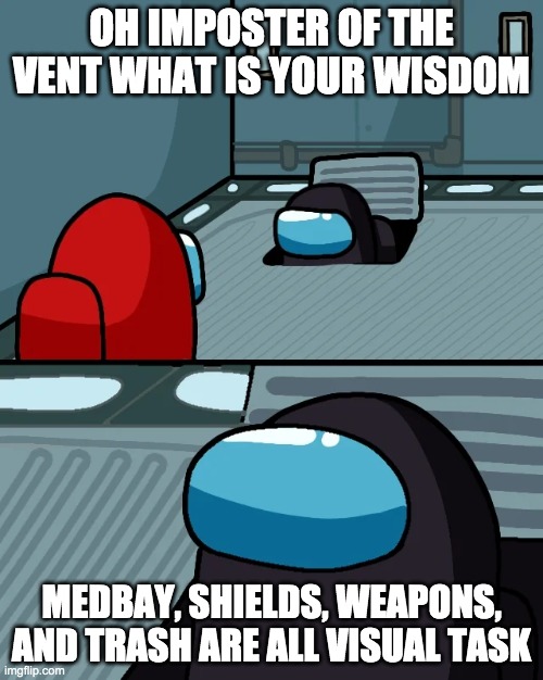 impostor of the vent | OH IMPOSTER OF THE VENT WHAT IS YOUR WISDOM; MEDBAY, SHIELDS, WEAPONS, AND TRASH ARE ALL VISUAL TASK | image tagged in impostor of the vent | made w/ Imgflip meme maker