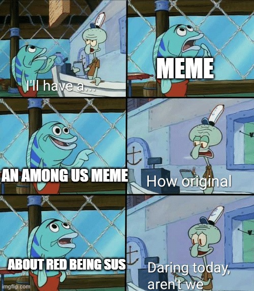 Daring today, aren't we squidward | MEME; AN AMONG US MEME; ABOUT RED BEING SUS | image tagged in daring today aren't we squidward | made w/ Imgflip meme maker