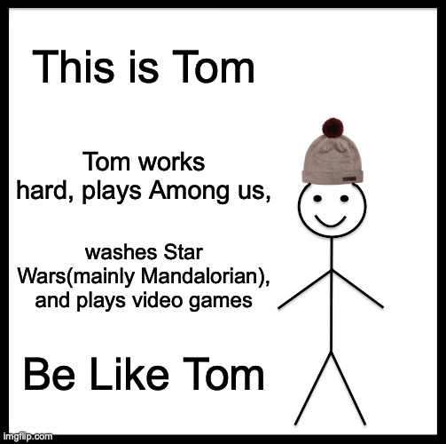 Tom | This is Tom; Tom works hard, plays Among us, washes Star Wars(mainly Mandalorian), and plays video games; Be Like Tom | image tagged in memes,be like bill | made w/ Imgflip meme maker