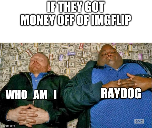 pile of money | IF THEY GOT MONEY OFF OF IMGFLIP; RAYDOG; WHO_AM_I | image tagged in pile of money | made w/ Imgflip meme maker