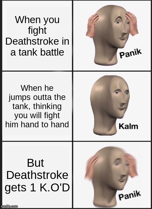 Panik Kalm Panik Meme | When you fight Deathstroke in a tank battle; When he jumps outta the tank, thinking you will fight him hand to hand; But  Deathstroke gets 1 K.O'D | image tagged in memes,panik kalm panik | made w/ Imgflip meme maker